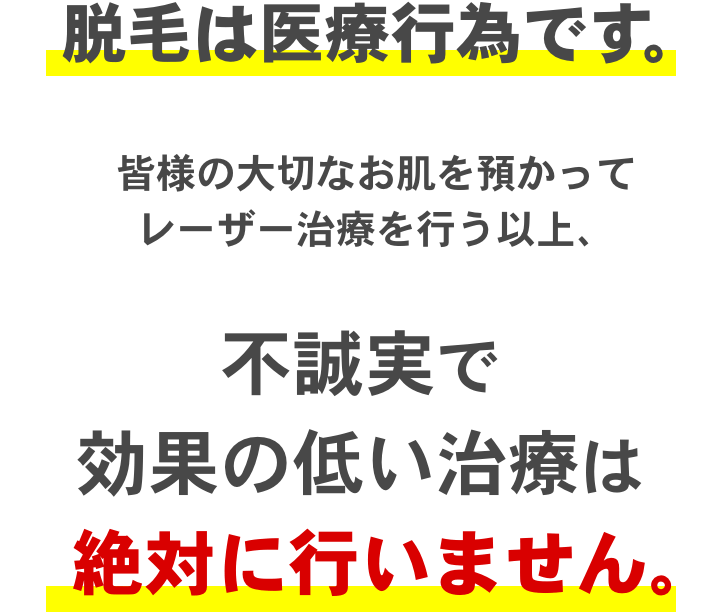脱毛は医療行為です。不誠実で効果の低い治療は絶対に行いません。