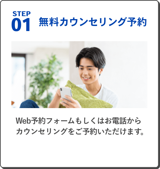 STEP 01 無料カウンセリング予約