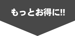 もっとお得に!!