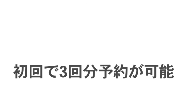 Point03 初回で3回分予約が可能
