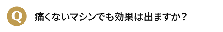 痛くないマシンでも効果は出ますか？