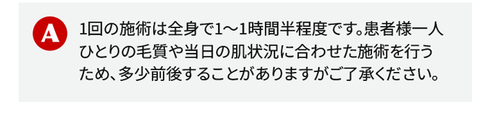 1回の施術は全身で1〜1時間半程度です。