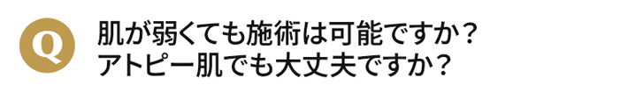 肌が弱くても施術は可能ですか？アトピー肌でも大丈夫ですか？