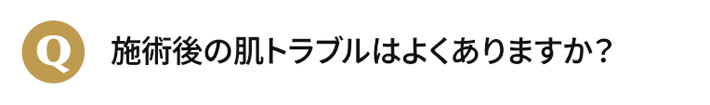 施術後の肌トラブルはよくありますか？