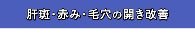 肝班・赤み・毛穴の開き改善