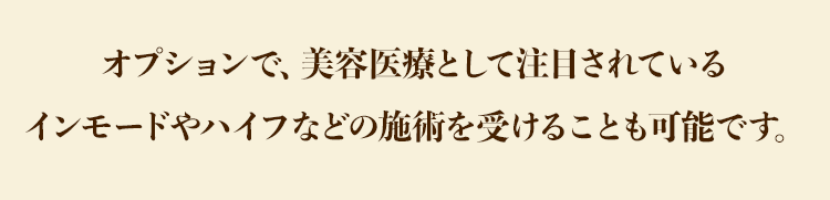 インモードやハイフなどの施術を受けることも可能です